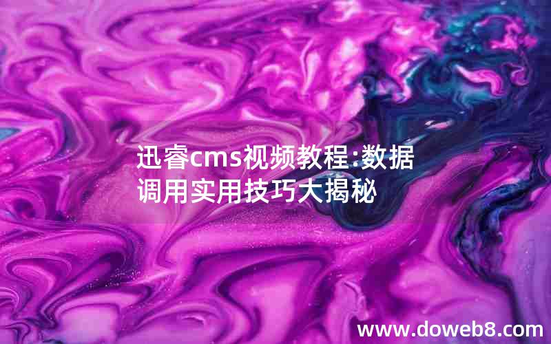 迅睿cms视频教程:数据调用实用技巧大揭秘