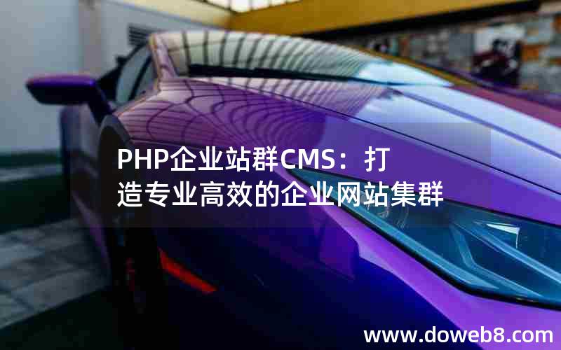 PHP企业站群CMS：打造专业高效的企业网站集群