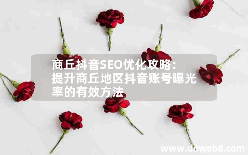 商丘抖音SEO优化攻略：提升商丘地区抖音账号曝光率的有效方法