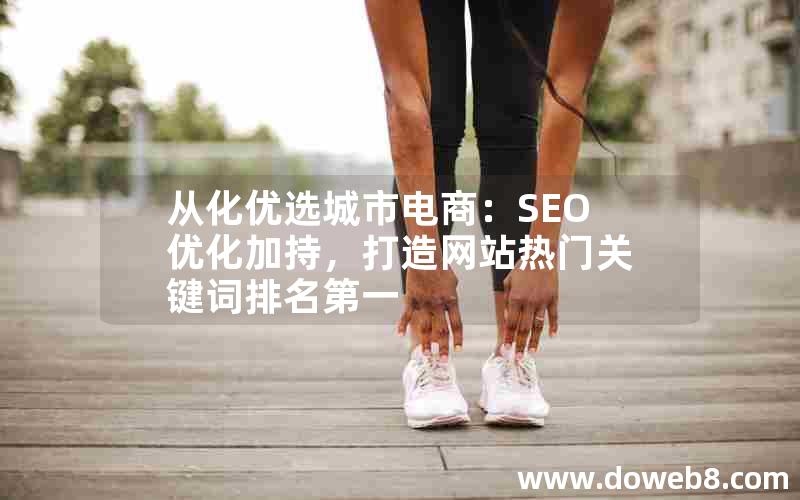 从化优选城市电商：SEO优化加持，打造网站热门关键词排名第一