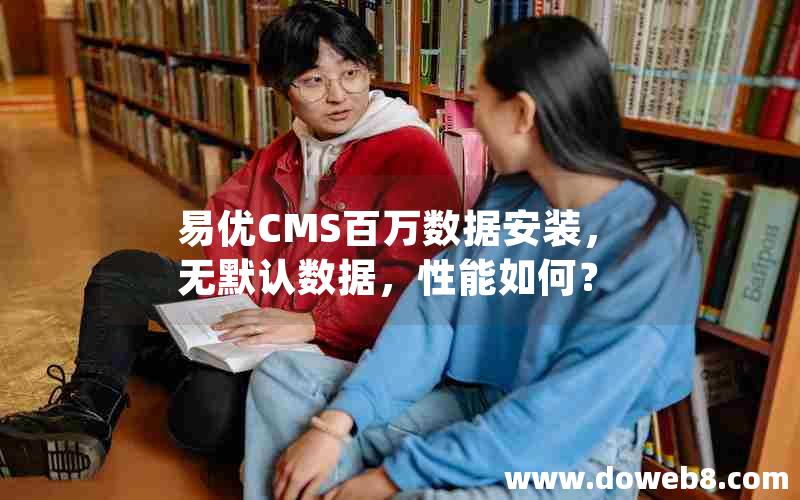 易优CMS百万数据安装，无默认数据，性能如何？