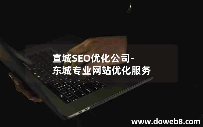 宣城SEO优化公司-东城专业网站优化服务