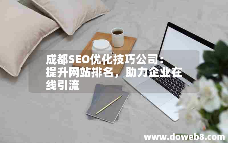 成都SEO优化技巧公司：提升网站排名，助力企业在线引流