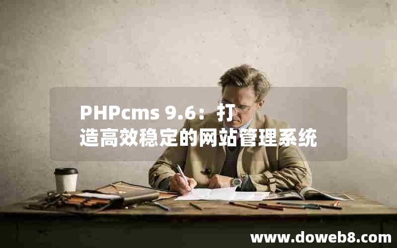 PHPcms 9.6：打造高效稳定的网站管理系统