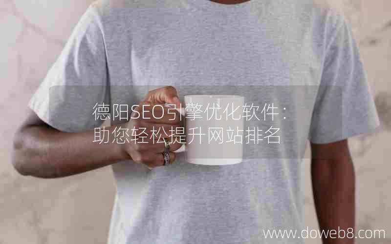 德阳SEO引擎优化软件：助您轻松提升网站排名