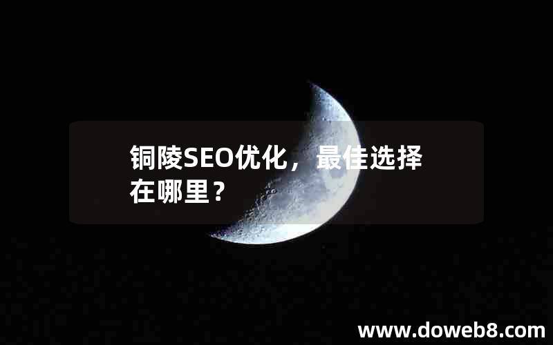 铜陵SEO优化，最佳选择在哪里？