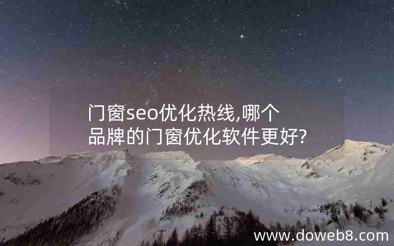 门窗seo优化热线,哪个品牌的门窗优化软件更好?