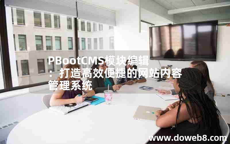 PBootCMS模块编辑：打造高效便捷的网站内容管理系统