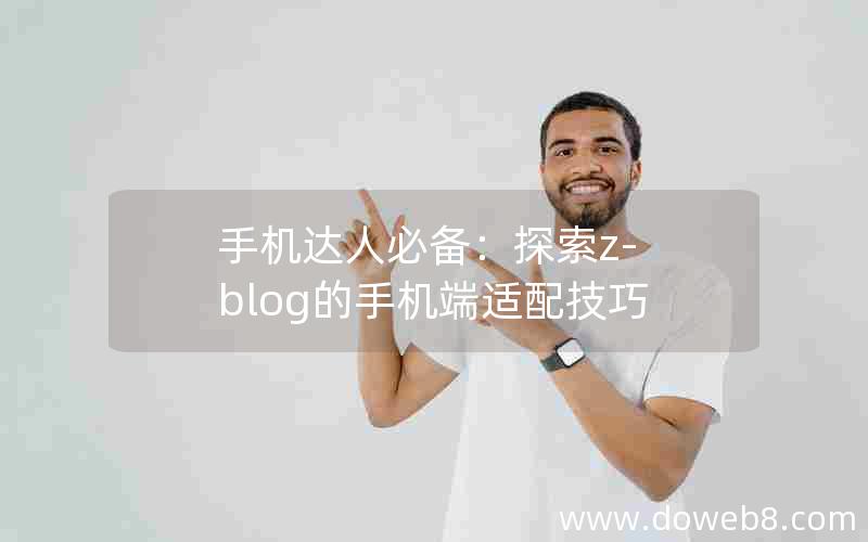 手机达人必备：探索z-blog的手机端适配技巧