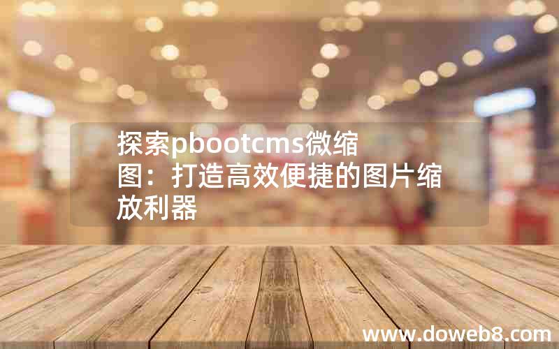 探索pbootcms微缩图：打造高效便捷的图片缩放利器