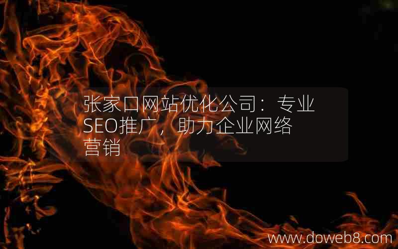 张家口网站优化公司：专业SEO推广，助力企业网络营销