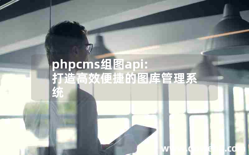 phpcms组图api:打造高效便捷的图库管理系统