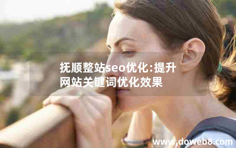 抚顺整站seo优化:提升网站关键词优化效果