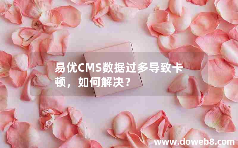 易优CMS数据过多导致卡顿，如何解决？