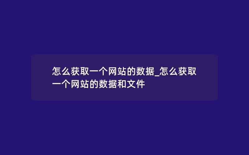 怎么获取一个网站的数据_怎么获取一个网站的数据和文件