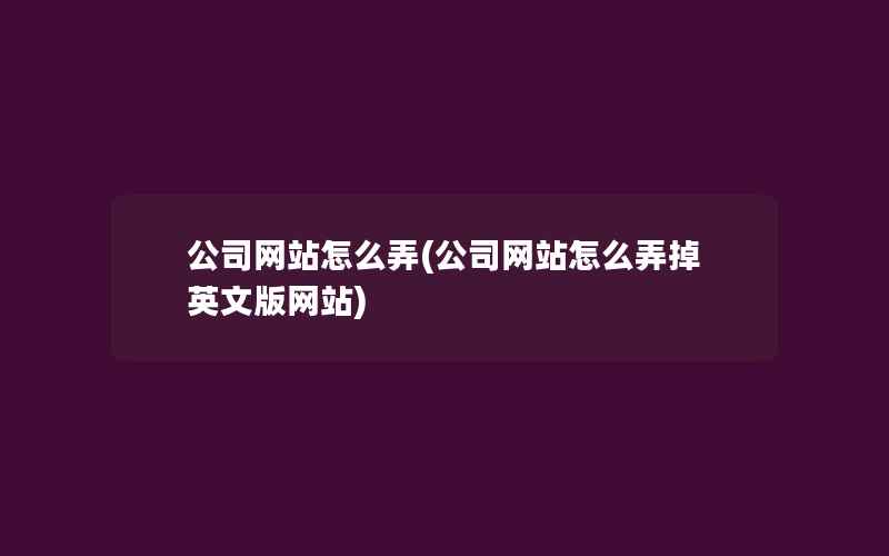 公司网站怎么弄(公司网站怎么弄掉英文版网站)