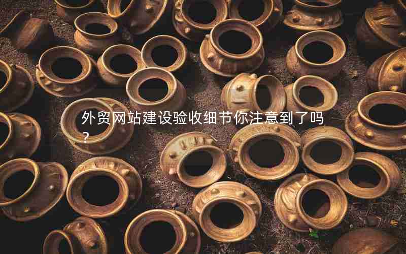 外贸网站建设验收细节你注意到了吗？