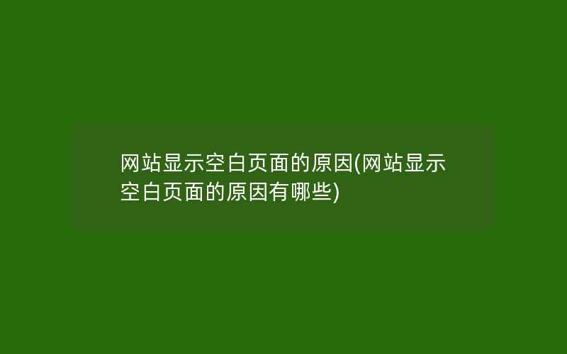 网站显示空白页面的原因(网站显示空白页面的原因有哪些)