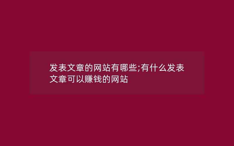 发表文章的网站有哪些;有什么发表文章可以赚钱的网站