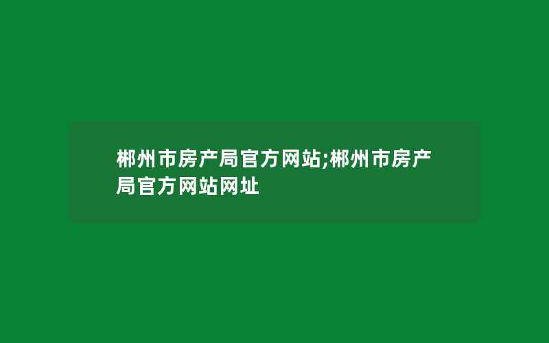 郴州市房产局官方网站;郴州市房产局官方网站网址