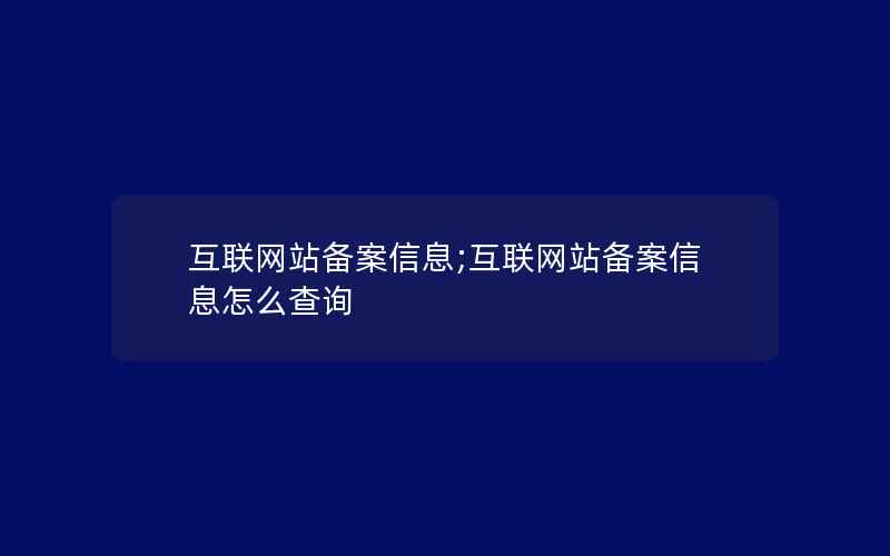 互联网站备案信息;互联网站备案信息怎么查询