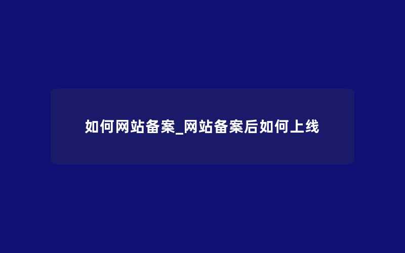 如何网站备案_网站备案后如何上线