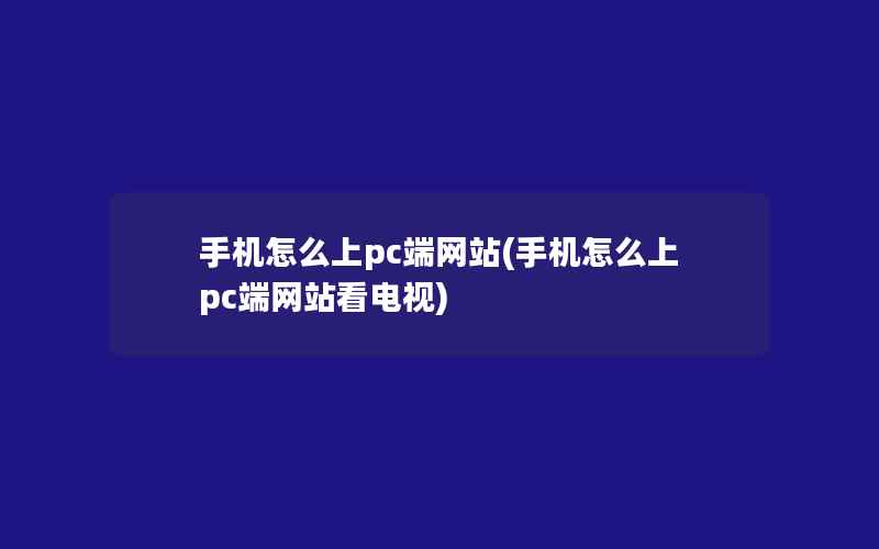 手机怎么上pc端网站(手机怎么上pc端网站看电视)