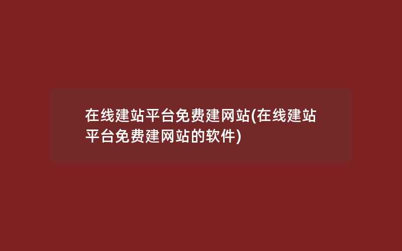 在线建站平台免费建网站(在线建站平台免费建网站的软件)