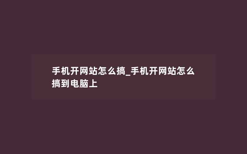 手机开网站怎么搞_手机开网站怎么搞到电脑上