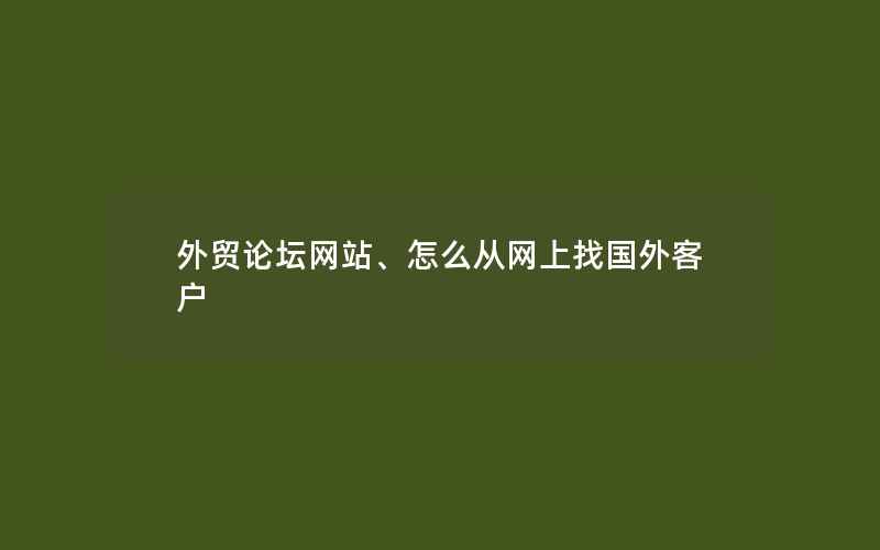 外贸论坛网站、怎么从网上找国外客户