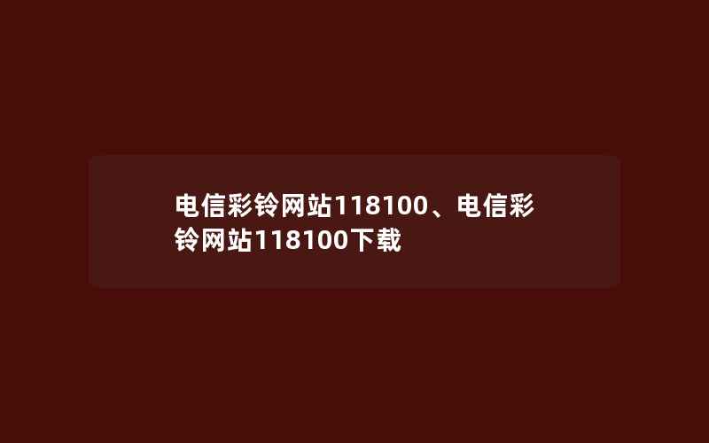 电信彩铃网站118100、电信彩铃网站118100下载