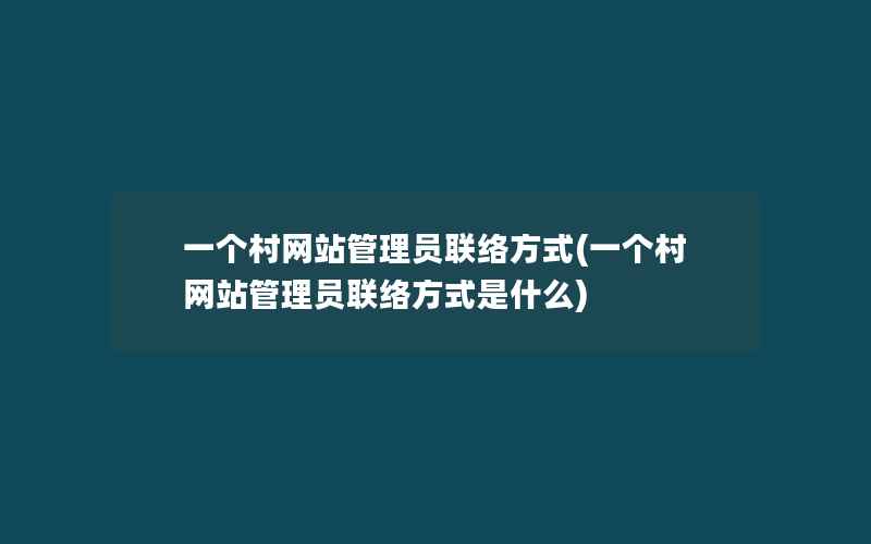 一个村网站管理员联络方式(一个村网站管理员联络方式是什么)