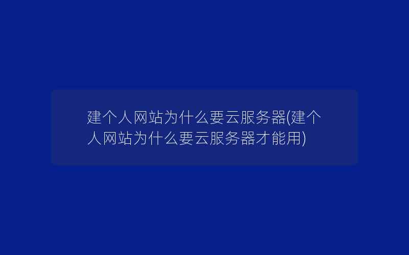 建个人网站为什么要云服务器(建个人网站为什么要云服务器才能用)