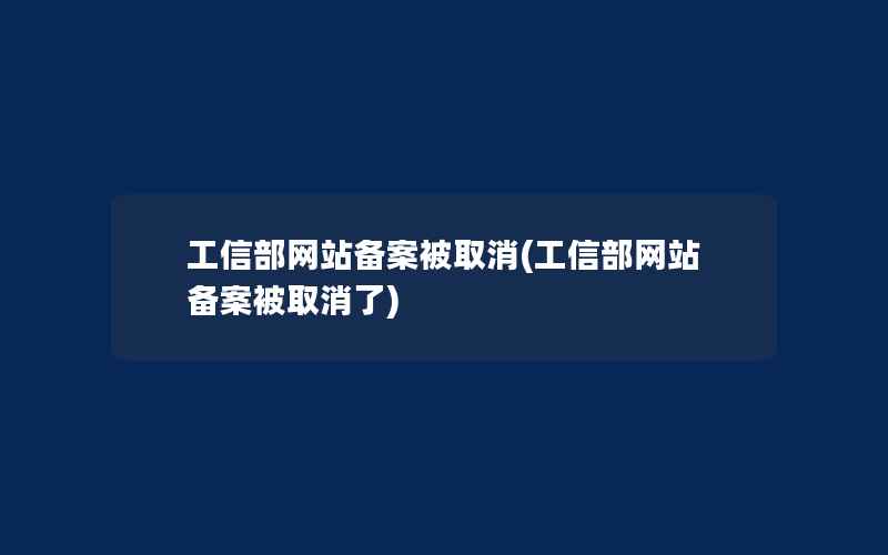 工信部网站备案被取消(工信部网站备案被取消了)