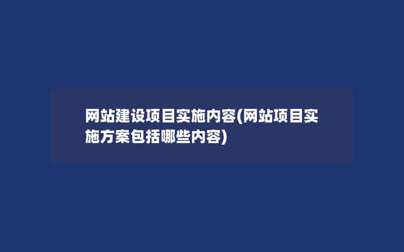 网站建设项目实施内容(网站项目实施方案包括哪些内容)