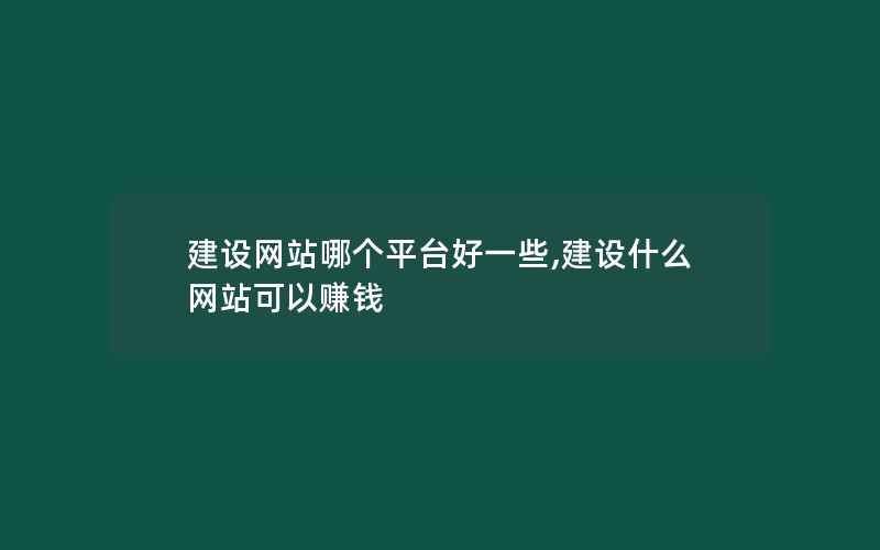 建设网站哪个平台好一些,建设什么网站可以赚钱