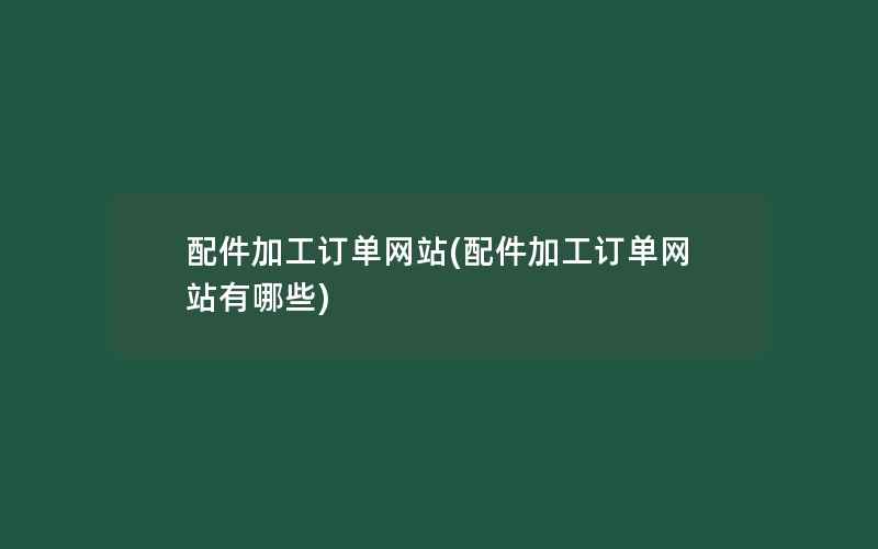 配件加工订单网站(配件加工订单网站有哪些)