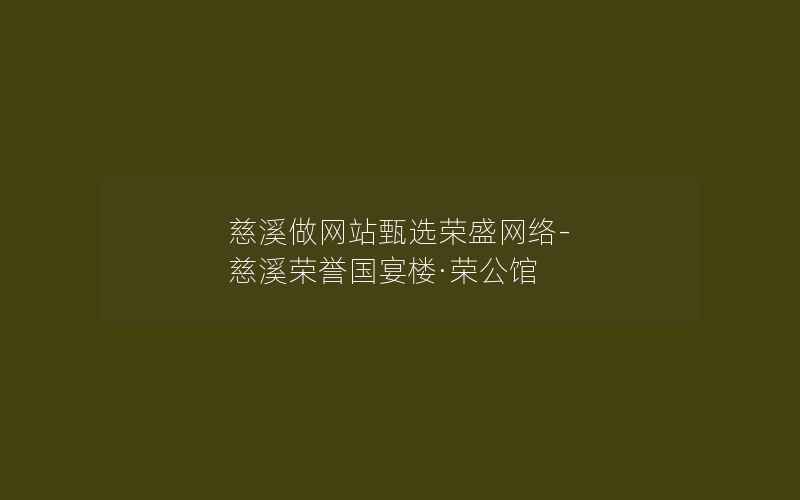 慈溪做网站甄选荣盛网络-慈溪荣誉国宴楼·荣公馆