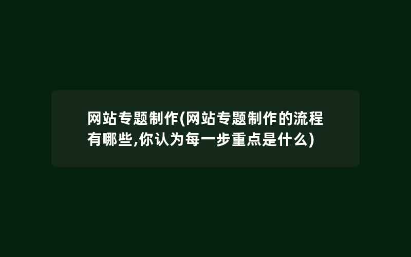 网站专题制作(网站专题制作的流程有哪些,你认为每一步重点是什么)