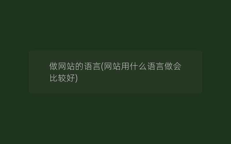 做网站的语言(网站用什么语言做会比较好)