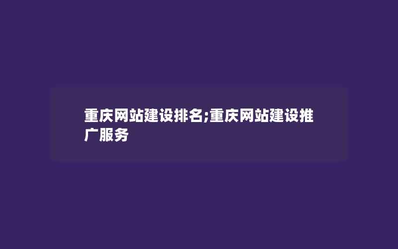 重庆网站建设排名;重庆网站建设推广服务