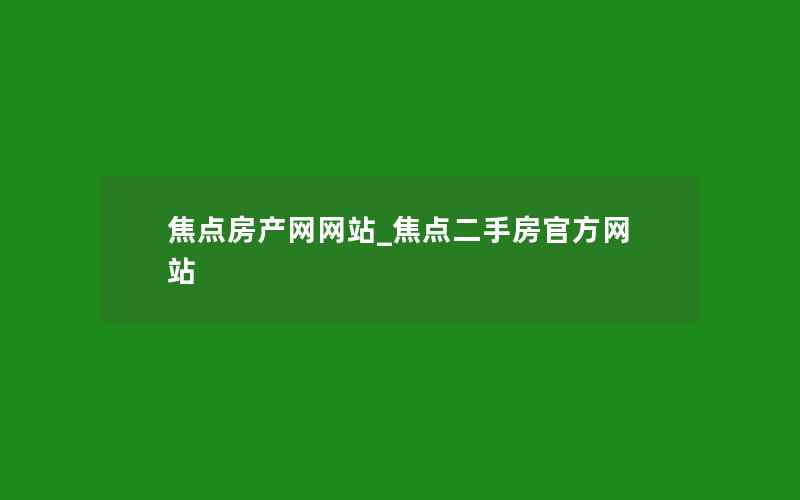 焦点房产网网站_焦点二手房官方网站