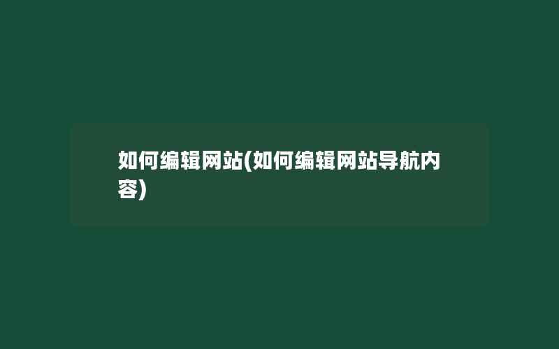 如何编辑网站(如何编辑网站导航内容)