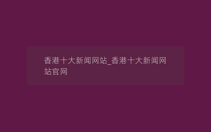 香港十大新闻网站_香港十大新闻网站官网