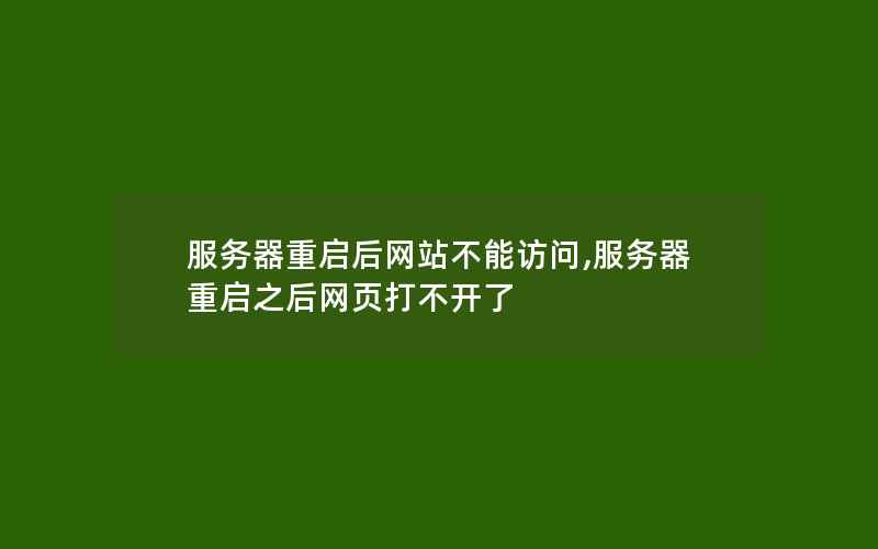 服务器重启后网站不能访问,服务器重启之后网页打不开了