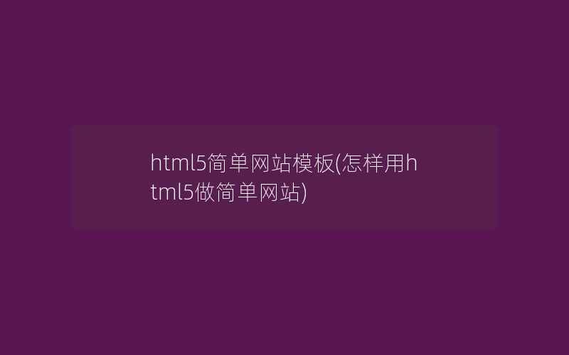 html5简单网站模板(怎样用html5做简单网站)