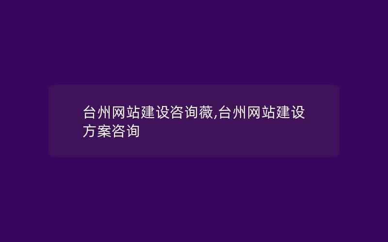 台州网站建设咨询薇,台州网站建设方案咨询