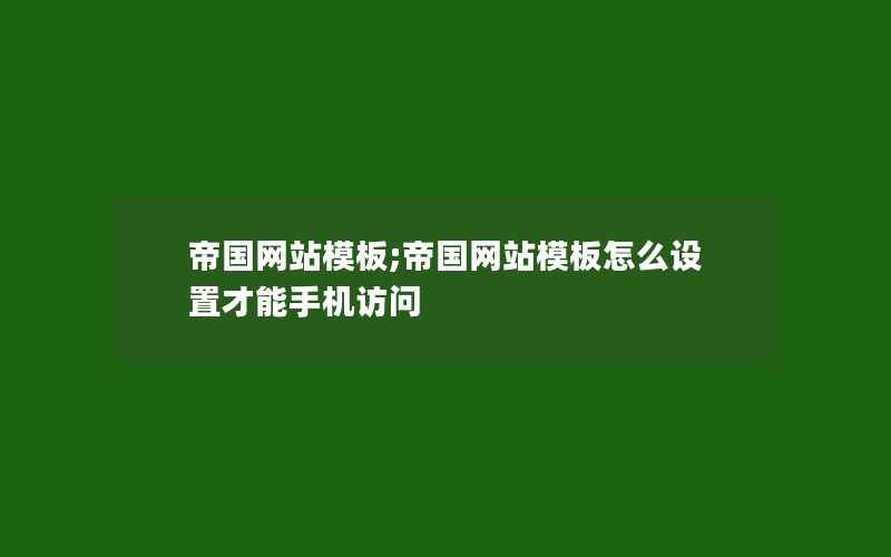 帝国网站模板;帝国网站模板怎么设置才能手机访问