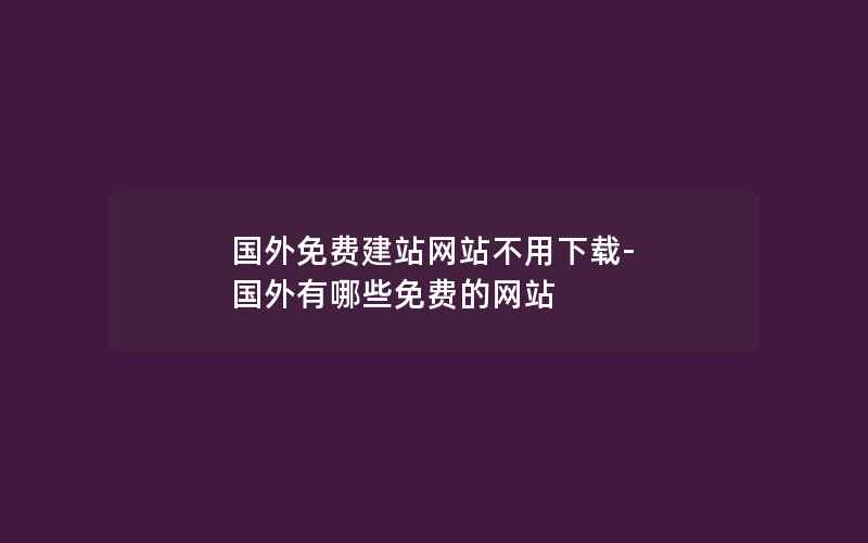 国外免费建站网站不用下载-国外有哪些免费的网站