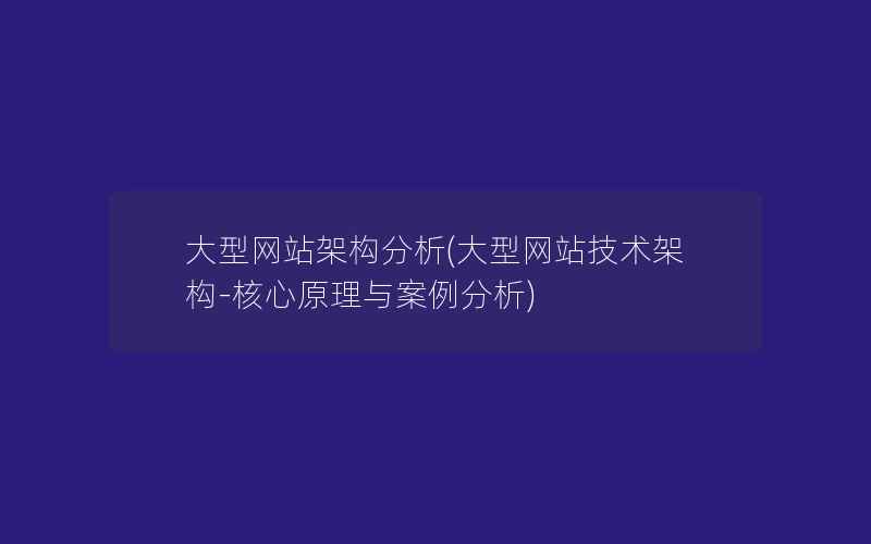 大型网站架构分析(大型网站技术架构-核心原理与案例分析)